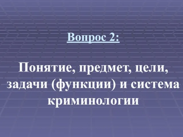 Вопрос 2: Понятие, предмет, цели, задачи (функции) и система криминологии