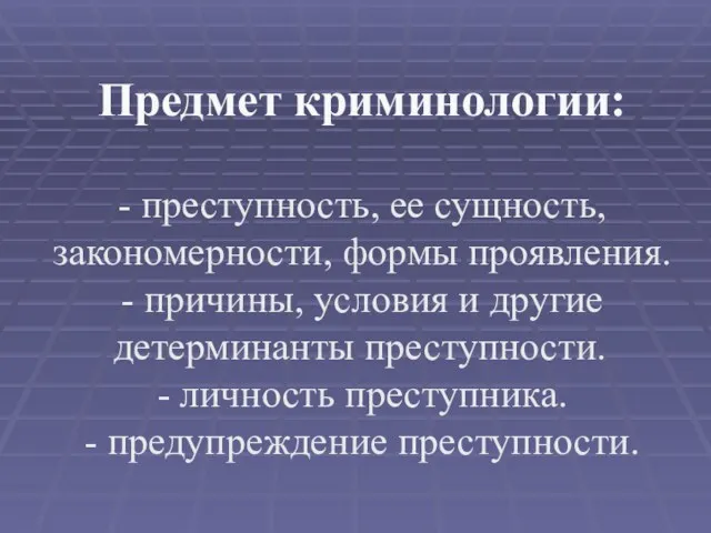 Предмет криминологии: - преступность, ее сущность, закономерности, формы проявления. -