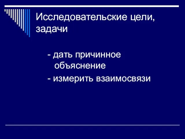 Исследовательские цели, задачи - дать причинное объяснение - измерить взаимосвязи