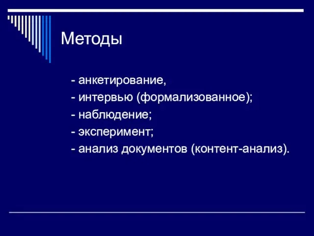 Методы - анкетирование, - интервью (формализованное); - наблюдение; - эксперимент; - анализ документов (контент-анализ).