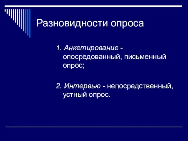 Разновидности опроса 1. Анкетирование - опосредованный, письменный опрос; 2. Интервью - непосредственный, устный опрос.