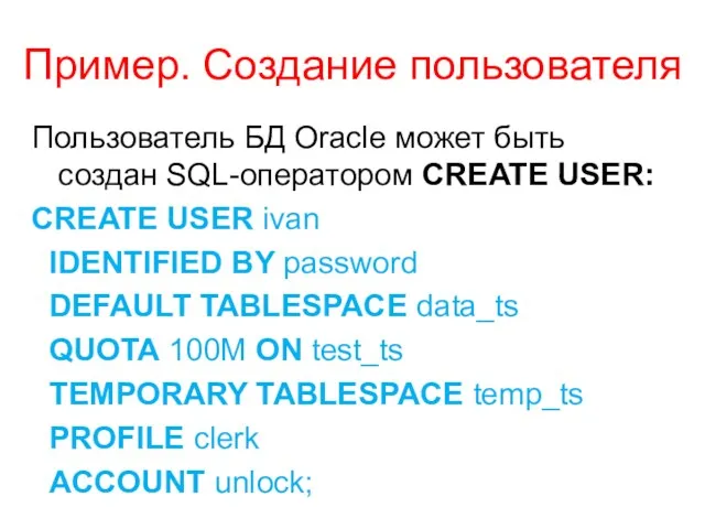 Пример. Создание пользователя Пользователь БД Oracle может быть создан SQL-оператором CREATE USER: CREATE