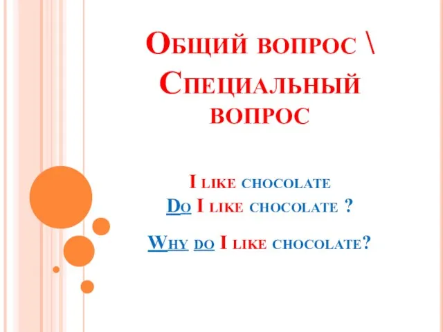 Общий вопрос \ Специальный вопрос I like chocolate Do I