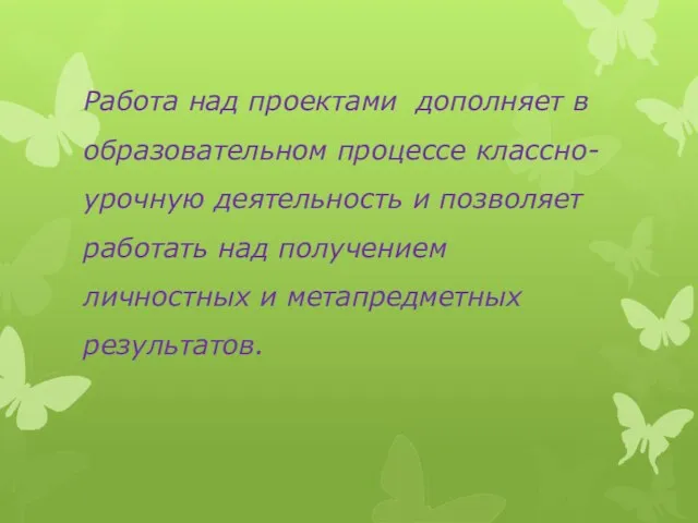 Работа над проектами дополняет в образовательном процессе классно-урочную деятельность и