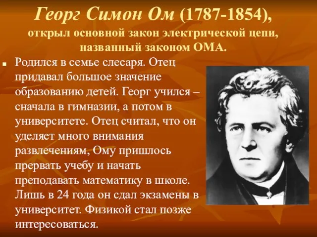 Георг Симон Ом (1787-1854), открыл основной закон электрической цепи, названный законом ОМА. Родился