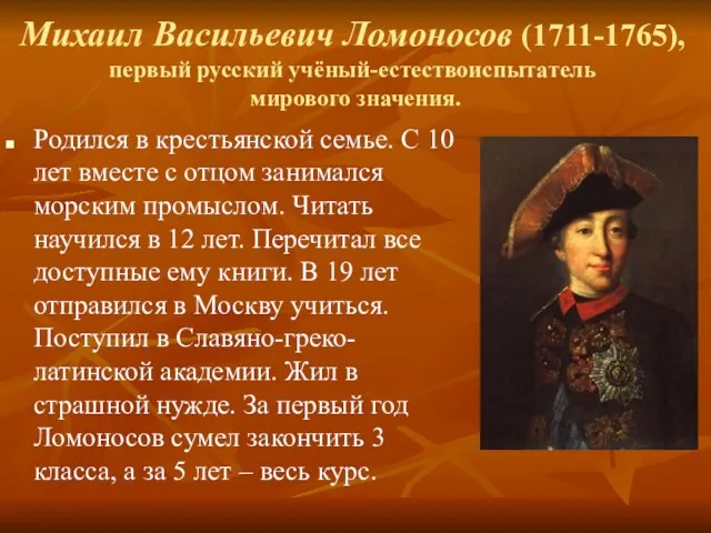 Михаил Васильевич Ломоносов (1711-1765), первый русский учёный-естествоиспытатель мирового значения. Родился в крестьянской семье.