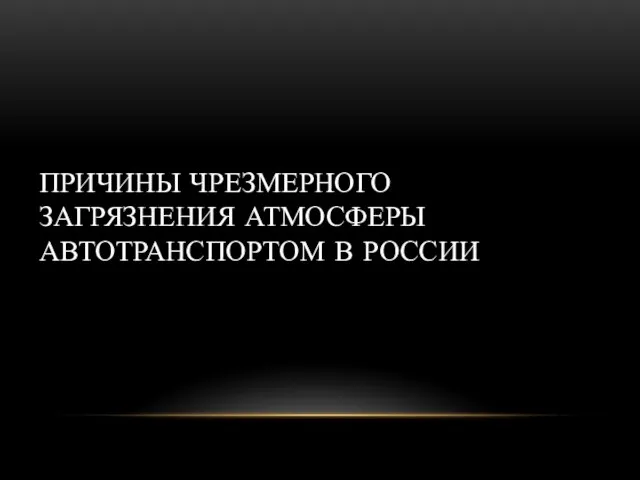 ПРИЧИНЫ ЧРЕЗМЕРНОГО ЗАГРЯЗНЕНИЯ АТМОСФЕРЫ АВТОТРАНСПОРТОМ В РОССИИ