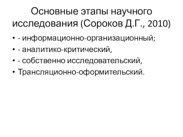 Основные этапы научного исследования (Сороков Д.Г., 2010) - информационно-организационный; - аналитико-критический, - собственно исследовательский, Трансляционно-оформительский.