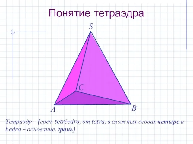 S Понятие тетраэдра А В С Тетраэдр – (греч. tetréedro, от tetra, в