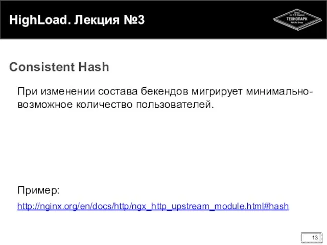 HighLoad. Лекция №3 При изменении состава бекендов мигрирует минимально-возможное количество пользователей. Пример: http://nginx.org/en/docs/http/ngx_http_upstream_module.html#hash Consistent Hash