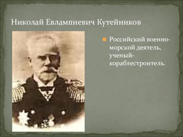 Николай Евлампиевич Кутейников Российский военно-морской деятель, ученый-кораблестроитель.