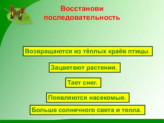 Восстанови последовательность Возвращаются из тёплых краёв птицы. Зацветают растения. Тает