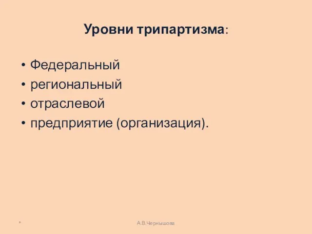 Уровни трипартизма: Федеральный региональный отраслевой предприятие (организация). * А.В.Чернышова