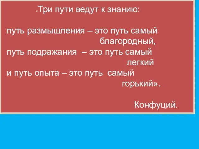 «Три пути ведут к знанию: путь размышления – это путь