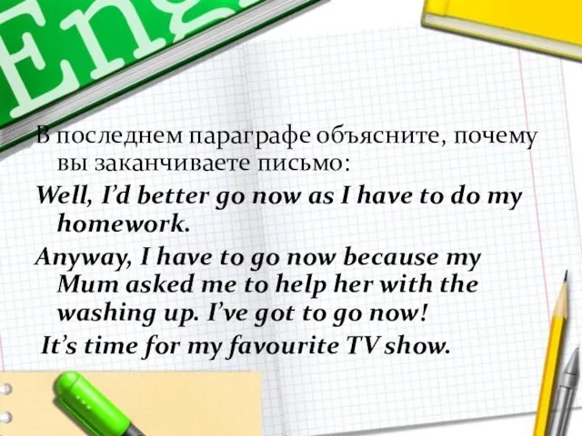 В последнем параграфе объясните, почему вы заканчиваете письмо: Well, I’d