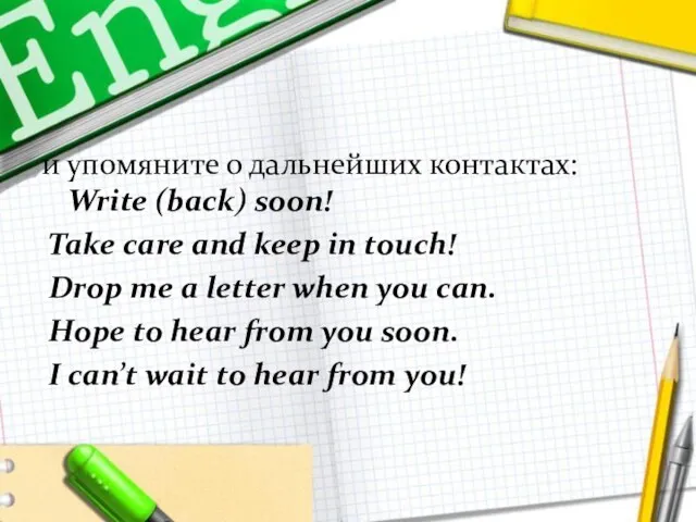 и упомяните о дальнейших контактах: Write (back) soon! Take care