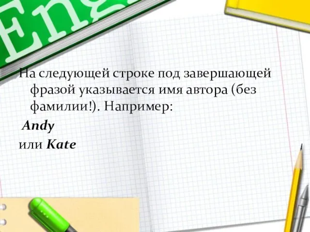 На следующей строке под завершающей фразой указывается имя автора (без фамилии!). Например: Andy или Kate