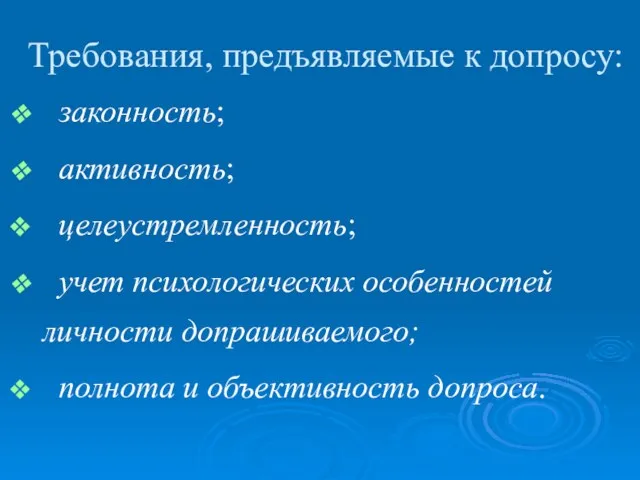 Требования, предъявляемые к допросу: законность; активность; целеустремленность; учет психологических особенностей личности допрашиваемого; полнота и объективность допроса.