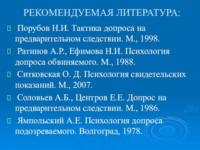 РЕКОМЕНДУЕМАЯ ЛИТЕРАТУРА: Порубов Н.И. Тактика допроса на предварительном следствии. М.,