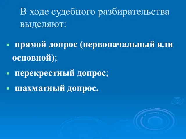 В ходе судебного разбирательства выделяют: прямой допрос (первоначальный или основной); перекрестный допрос; шахматный допрос.