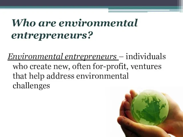 Who are environmental entrepreneurs? Environmental entrepreneurs – individuals who create