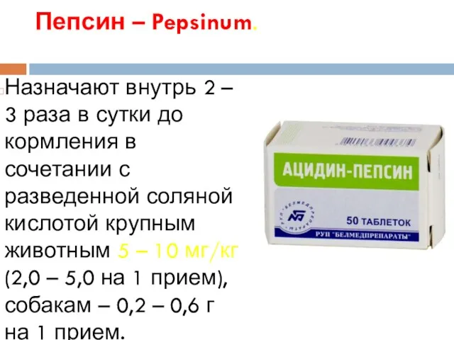 Пепсин – Pepsinum. Назначают внутрь 2 – 3 раза в