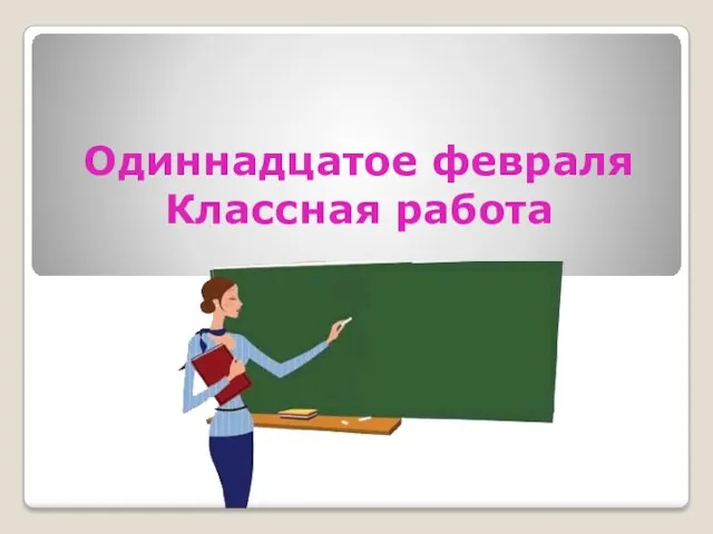 Одиннадцатое февраля Классная работа