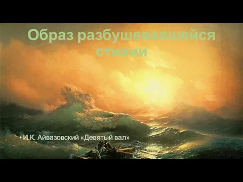 Образ разбушевавшейся стихии И.К. Айвазовский «Девятый вал»