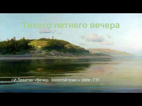 Тихого летнего вечера И.Левитан «Вечер. Золотой плес.» 1889г. ГТГ