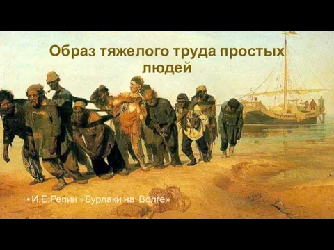 Образ тяжелого труда простых людей И.Е.Репин «Бурлаки на Волге»»