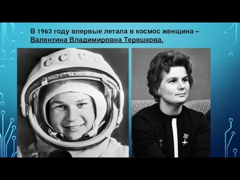 В 1963 году впервые летала в космос женщина – Валентина Владимировна Терешкова.