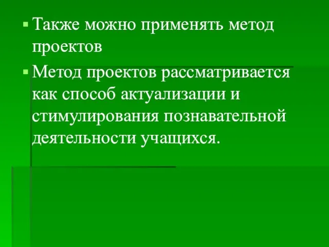 Также можно применять метод проектов Метод проектов рассматривается как способ актуализации и стимулирования познавательной деятельности учащихся.