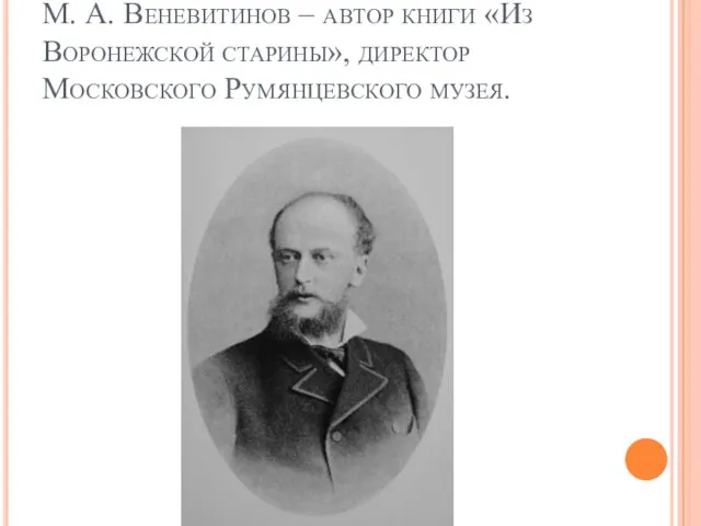 М. А. Веневитинов – автор книги «Из Воронежской старины», директор Московского Румянцевского музея.