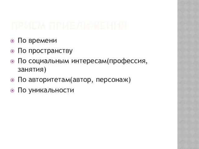 ПРИЕМ ПРИБЛИЖЕНИЯ По времени По пространству По социальным интересам(профессия, занятия) По авторитетам(автор, персонаж) По уникальности