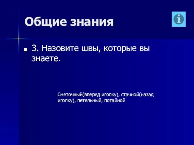 Общие знания 3. Назовите швы, которые вы знаете. Сметочный(вперед иголку), стачной(назад иголку), петельный, потайной