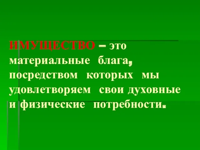 ИМУЩЕСТВО – это материальные блага, посредством которых мы удовлетворяем свои духовные и физические потребности.