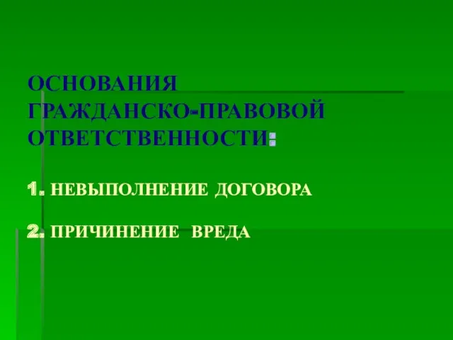 ОСНОВАНИЯ ГРАЖДАНСКО-ПРАВОВОЙ ОТВЕТСТВЕННОСТИ: 1. НЕВЫПОЛНЕНИЕ ДОГОВОРА 2. ПРИЧИНЕНИЕ ВРЕДА