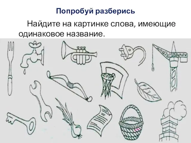 Попробуй разберись Найдите на картинке слова, имеющие одинаковое название.