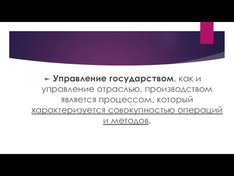 Управление государством, как и управление отраслью, производством является процессом, который характеризуется совокупностью операций и методов.