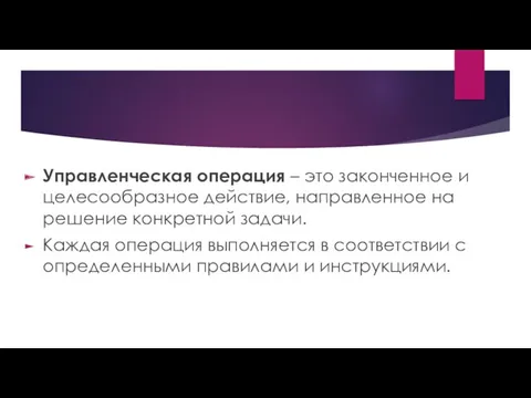 Управленческая операция – это законченное и целесообразное действие, направленное на