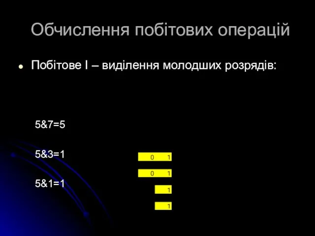 Обчислення побітових операцій Побітове І – виділення молодших розрядів: 5&7=5 5&3=1 5&1=1