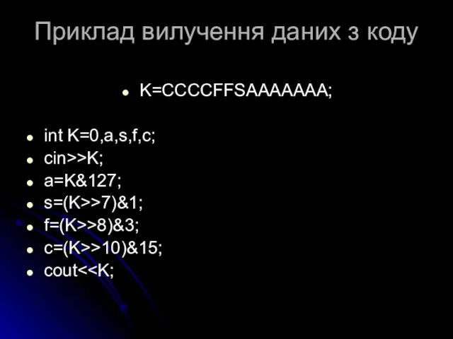 Приклад вилучення даних з коду K=CCCCFFSAAAAAAA; int K=0,a,s,f,c; cin>>K; a=K&127; s=(K>>7)&1; f=(K>>8)&3; c=(K>>10)&15; cout