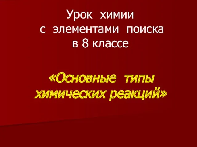 Урок химии с элементами поиска в 8 классе «Основные типы химических реакций»