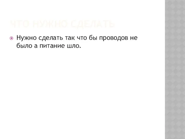 ЧТО НУЖНО СДЕЛАТЬ Нужно сделать так что бы проводов не было а питание шло.