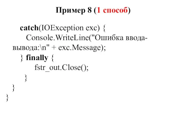Пример 8 (1 способ) catch(IOException exc) { Console.WriteLine("Ошибка ввода-вывода:\n" +