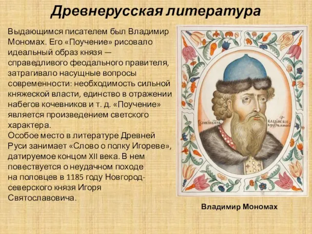 Выдающимся писателем был Владимир Мономах. Его «Поучение» рисовало идеальный образ князя — справедливого