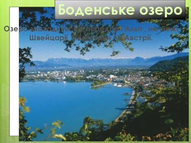 Боденське озеро Озеро знаходиться у передгір'ї Альп , на межі Швейцарії ,Німеччини та Австрії.