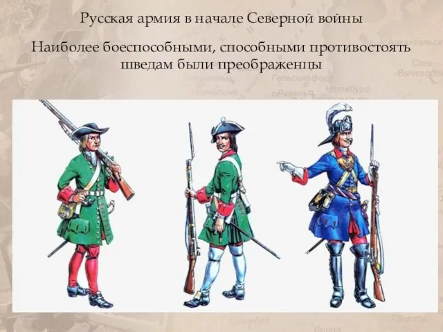 Русская армия в начале Северной войны Наиболее боеспособными, способными противостоять шведам были преображенцы