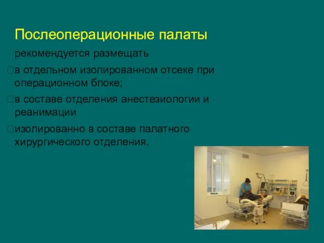 Послеоперационные палаты рекомендуется размещать в отдельном изолированном отсеке при операционном блоке; в составе