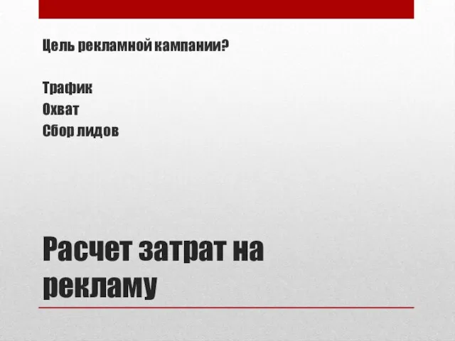 Расчет затрат на рекламу Цель рекламной кампании? Трафик Охват Сбор лидов